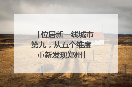 位居新一线城市第九，从五个维度重新发现郑州