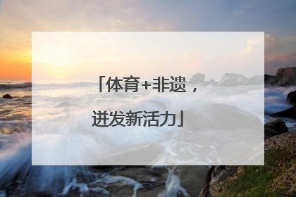体育+非遗，迸发新活力