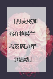 丹麦将加强在格陵兰岛及周边军事活动
