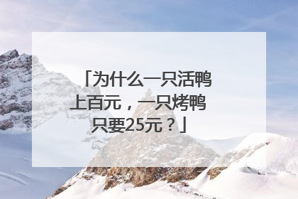 为什么一只活鸭上百元，一只烤鸭只要25元？