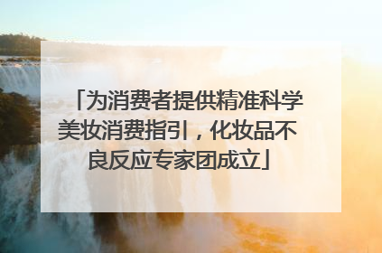 为消费者提供精准科学美妆消费指引，化妆品不良反应专家团成立