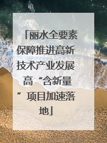 丽水全要素保障推进高新技术产业发展 高“含新量”项目加速落地