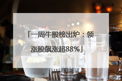 一周牛股榜出炉：领涨股飙涨超88%
