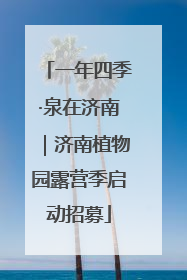 一年四季·泉在济南｜济南植物园露营季启动招募