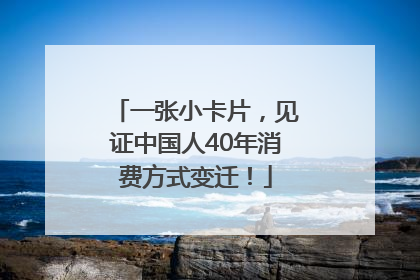 一张小卡片，见证中国人40年消费方式变迁！
