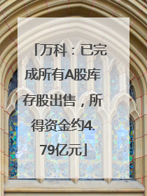 万科：已完成所有A股库存股出售，所得资金约4.79亿元