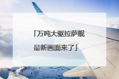 万吨大驱拉萨舰最新画面来了