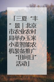 三夏“丰”景｜北京市农业农村局举办玉米小麦智能农机装备推广“田间日”活动