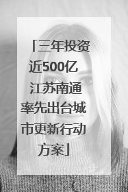 三年投资近500亿 江苏南通率先出台城市更新行动方案