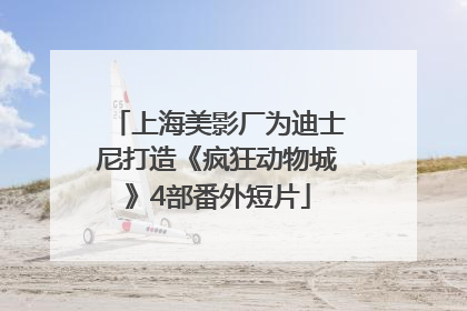 上海美影厂为迪士尼打造《疯狂动物城》4部番外短片