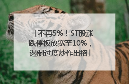 不再5%！ST股涨跌停板放宽至10%，遏制过度炒作出招