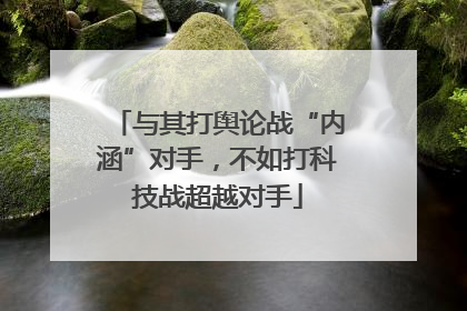 与其打舆论战“内涵”对手，不如打科技战超越对手