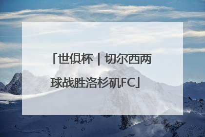 世俱杯｜切尔西两球战胜洛杉矶FC