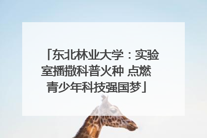 东北林业大学：实验室播撒科普火种 点燃青少年科技强国梦