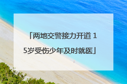 两地交警接力开道 15岁受伤少年及时就医
