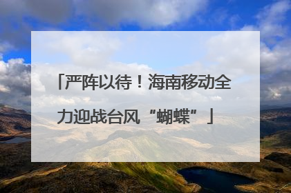 严阵以待！海南移动全力迎战台风“蝴蝶”