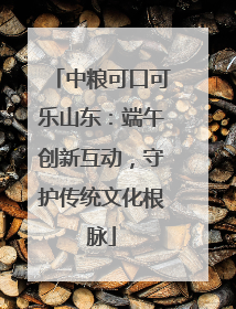 中粮可口可乐山东：端午创新互动，守护传统文化根脉