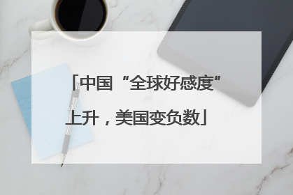 中国“全球好感度”上升，美国变负数