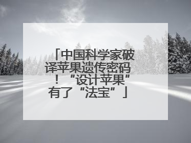 中国科学家破译苹果遗传密码！“设计苹果”有了“法宝”