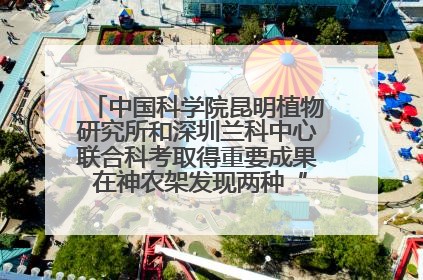 中国科学院昆明植物研究所和深圳兰科中心联合科考取得重要成果 在神农架发现两种“国保”级兰花