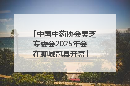 中国中药协会灵芝专委会2025年会在聊城冠县开幕