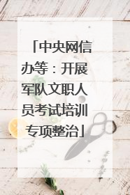 中央网信办等：开展军队文职人员考试培训专项整治