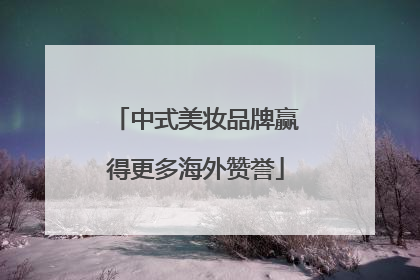 中式美妆品牌赢得更多海外赞誉