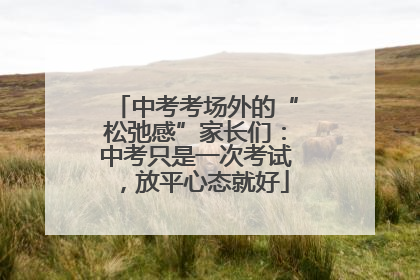 中考考场外的“松弛感”家长们：中考只是一次考试，放平心态就好