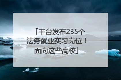 丰台发布235个法务就业实习岗位！面向这些高校