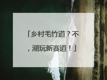乡村毛竹道？不，潮玩新赛道！