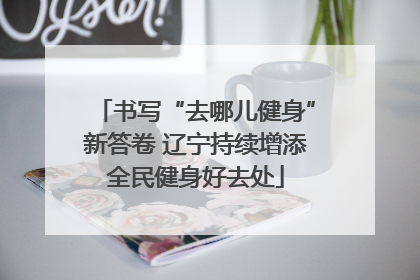 书写“去哪儿健身”新答卷 辽宁持续增添全民健身好去处