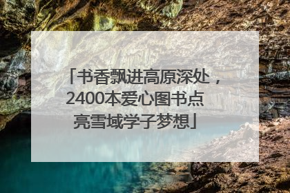 书香飘进高原深处，2400本爱心图书点亮雪域学子梦想