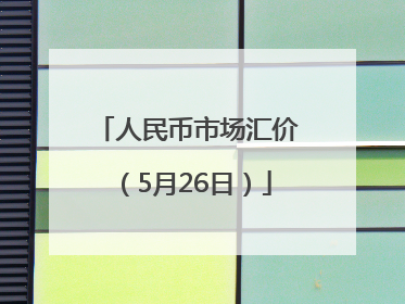 人民币市场汇价（5月26日）