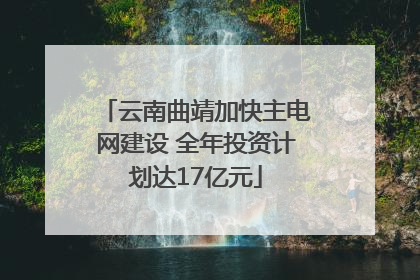 云南曲靖加快主电网建设 全年投资计划达17亿元
