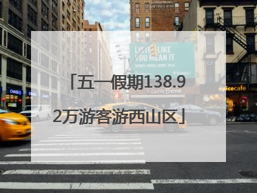 五一假期138.92万游客游西山区