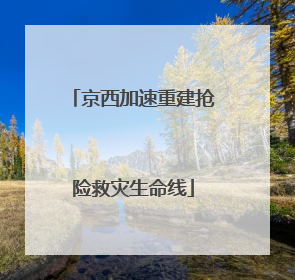 京西加速重建抢险救灾生命线