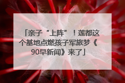 亲子“上阵”！莲都这个基地点燃孩子军旅梦《90早新闻》来了