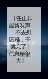 任正非最新发声：不去想困难，干就完了！信息量很大