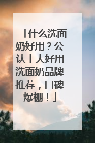 什么洗面奶好用？公认十大好用洗面奶品牌推荐，口碑爆棚！
