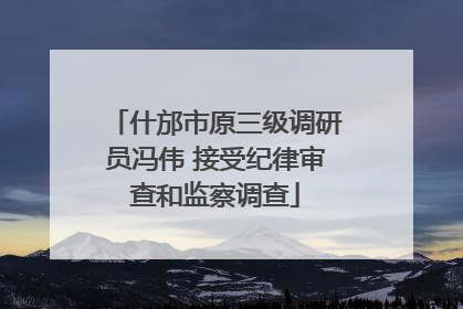 什邡市原三级调研员冯伟 接受纪律审查和监察调查