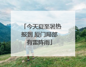 今天夏至暑热报到 厦门局部有雷阵雨