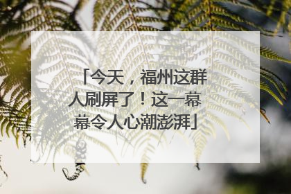 今天，福州这群人刷屏了！这一幕幕令人心潮澎湃