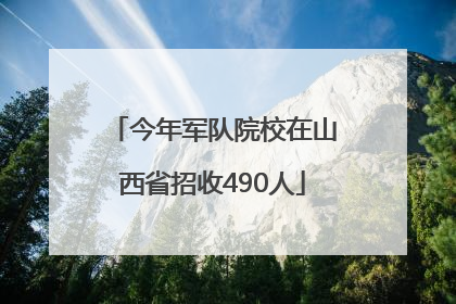 今年军队院校在山西省招收490人