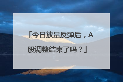 今日放量反弹后，A股调整结束了吗？