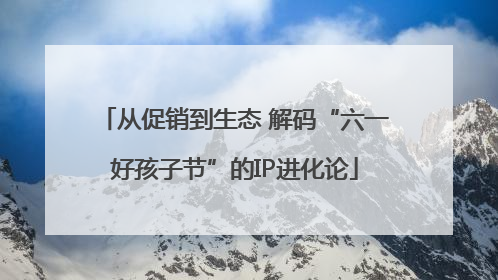 从促销到生态 解码“六一好孩子节”的IP进化论