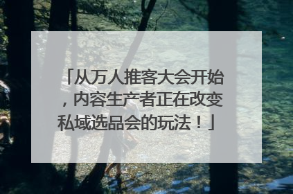从万人推客大会开始，内容生产者正在改变私域选品会的玩法！