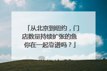 从北京到纽约，门店数量持续扩张的鱼你在一起靠谱吗？