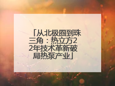 从北极圈到珠三角：热立方22年技术革新破局热泵产业