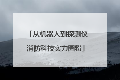 从机器人到探测仪 消防科技实力圈粉