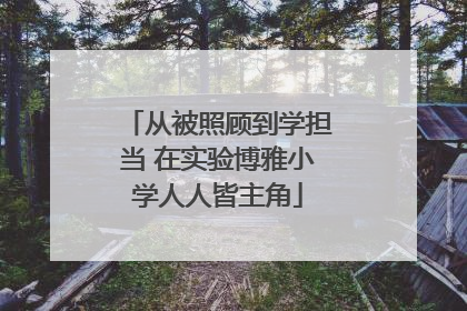 从被照顾到学担当 在实验博雅小学人人皆主角